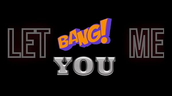 Let Me Bang You!